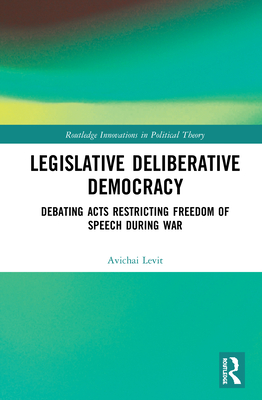 Legislative Deliberative Democracy: Debating Acts Restricting Freedom of Speech during War - Levit, Avichai