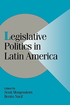 Legislative Politics in Latin America - Morgenstern, Scott (Editor), and Nacif, Benito (Editor)