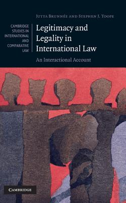 Legitimacy and Legality in International Law: An Interactional Account - Brunne, Jutta, and Toope, Stephen J.