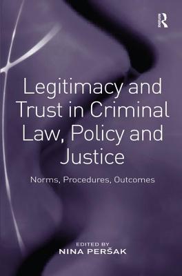 Legitimacy and Trust in Criminal Law, Policy and Justice: Norms, Procedures, Outcomes - Persak, Nina