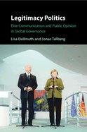 Legitimacy Politics: Elite Communication and Public Opinion in Global Governance