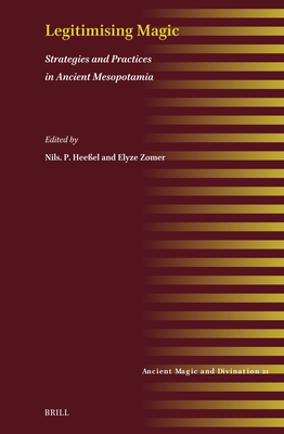 Legitimising Magic: Strategies and Practices in Ancient Mesopotamia - Zomer, Elyze, and Heeel, Nils