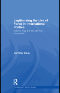 Legitimising the Use of Force in International Politics: Kosovo, Iraq and the Ethics of Intervention