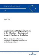 Legitimization of Religious Symbols in the Education - Development towards Pluralism or Secularism: A legal comparison in Germany, England and France and Introspection on the European Level