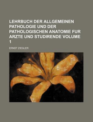 Lehrbuch Der Allgemeinen Pathologie Und Der Pathologischen Anatomie: Fur Arzte Und Studierende (Classic Reprint) - Ziegler, Ernst