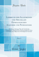 Lehrbuch Der Allgemeinen Und Speciellen Pathologischen Anatomie Und Pathogenese, Vol. 1: Mit Einem Anhange ber Die Technik Der Pathologisch-Anatomischen Untersuchung; Fr rzte Und Studirende; Allgemeine Pathologische Anatomie (Classic Reprint)