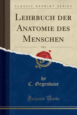 Lehrbuch Der Anatomie Des Menschen, Vol. 1 (Classic Reprint) - Gegenbaur, C