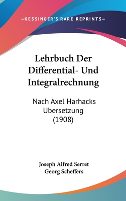 Lehrbuch Der Differential- Und Integralrechnung: Nach Axel Harhacks Ubersetzung (1908) - Serret, Joseph Alfred, and Scheffers, Georg (Editor)