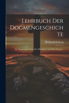 Lehrbuch Der Dogmengeschichte: Die Dogmengeschichte Des Mittelalters Und Der Neuzeit... - Seeberg, Reinhold
