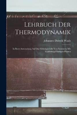 Lehrbuch der Thermodynamik: In ihrer Anwendung auf das Gleichgewicht von Systemen mit Gasfrmig-Flssigen Phasen - Waals, Johannes Diderik