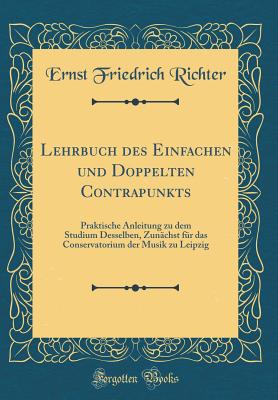 Lehrbuch Des Einfachen Und Doppelten Contrapunkts: Praktische Anleitung Zu Dem Studium Desselben, Zunchst Fr Das Conservatorium Der Musik Zu Leipzig (Classic Reprint) - Richter, Ernst Friedrich