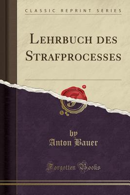 Lehrbuch Des Strafprocesses (Classic Reprint) - Bauer, Anton