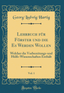 Lehrbuch Fr Frster Und Die Es Werden Wollen, Vol. 1: Welcher Die Vorbereitungs-Und Hlfs-Wissenschaften Enthlt (Classic Reprint)