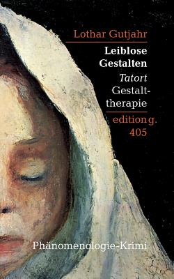 Leiblose Gestalten: Tatort Gestalttherapie - Gutjahr, Lothar