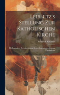 Leibnitz's Stellung Zur Katholischen Kirche: Mit Besonderer Bercksichtigung Seines Sogenannten Systema Theologicum