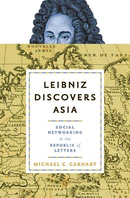 Leibniz Discovers Asia: Social Networking in the Republic of Letters - Carhart, Michael C