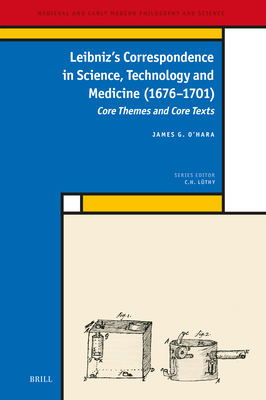 Leibniz's Correspondence in Science, Technology and Medicine (1676 -1701): Core Themes and Core Texts - O'Hara, James