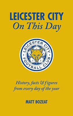 Leicester City on This Day: History, Facts and Figures from Every Day of the Year - Bozeat, Matt