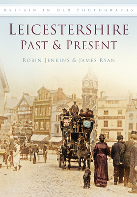 Leicestershire Past and Present: Britain in Old Photographs - Jenkins, Robin, and Ryan, James