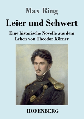 Leier und Schwert: Eine historische Novelle aus dem Leben von Theodor Krner - Ring, Max