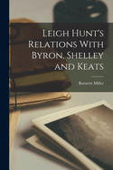 Leigh Hunt's Relations With Byron, Shelley and Keats