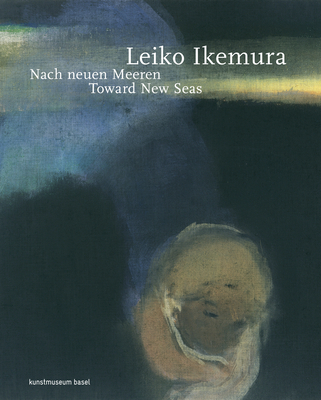 Leiko Ikemura: Toward New Seas - Haldemann, Anita (Editor), and Nagaya, Mitsue (Contributions by)