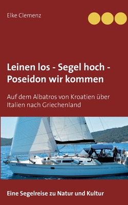 Leinen los - Segel hoch - Poseidon wir kommen: Auf dem Albatros von Kroatien ?ber Italien nach Griechenland - Clemenz, Elke