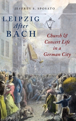 Leipzig After Bach: Church and Concert Life in a German City - Sposato, Jeffrey S