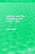 Leisure and the Changing City 1870 - 1914 (Routledge Revivals)