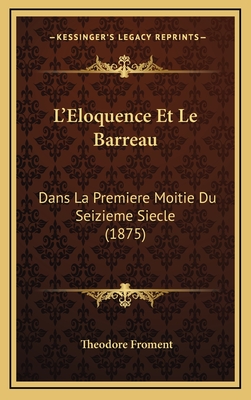 L'Eloquence Et Le Barreau: Dans La Premiere Moitie Du Seizieme Siecle (1875) - Froment, Theodore