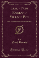 LEM, a New England Village Boy: His Adventures and His Mishaps (Classic Reprint)