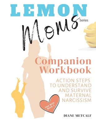 Lemon Moms Companion Workbook: Action Steps to Understand and Survive Maternal Narcissism - Metcalf, Diane