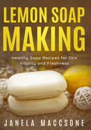Lemon Soap Making: Healthy Soap Recipes for Skin Vitality and Freshness