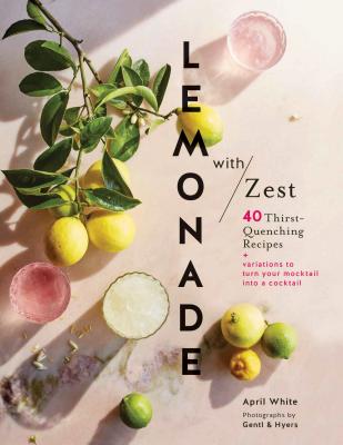 Lemonade with Zest: 40 Thirst-Quenching Recipes (Drink Recipes, Quirky Cookbooks) - White, April, and Gentl & Hyers (Photographer)