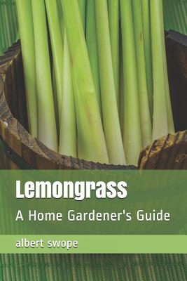 Lemongrass: A Home Gardener's Guide - Swope, Albert