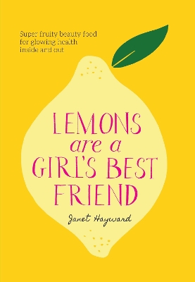 Lemons are a Girl's Best Friend: Super fruity beauty food for glowing health inside and out - Hayward, Janet