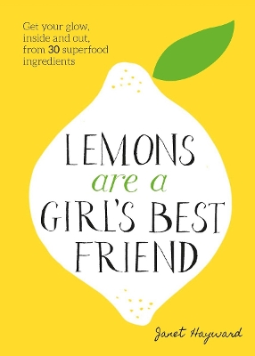 Lemons are a Girl's Best Friend: Super Fruity Beauty Food for Glowing Health Inside and Out - Hayward, Janet