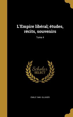 L'Empire Liberal; Etudes, Recits, Souvenirs; Tome 4 - Ollivier, Emile 1825-1913