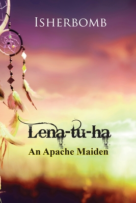 Lena-tu-ha: An Apache Maiden - Martin, Jerry Geronimo (Contributions by), and Isherbomb