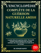 L'Encyclop?die Compl?te de la Gu?rison Naturelle Amish: Le guide ultime de la gu?rison amish: Plus, de 250 rem?des ? base de plantes pour une sant? holistique, des cures naturelles et un mode de vie non toxique.