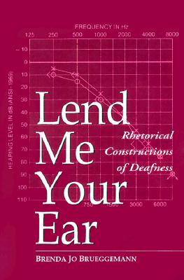 Lend Me Your Ear: Rhetorical Constructions of Deafness - Brueggemann, Brenda Jo, Dr.