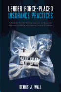 Lender Force-Placed Insurance Practices: A Guide for Plaintiff, Defense, Insurance and Corporate Counseling and Litigating Claims and Defenses