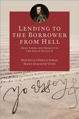 Lending to the Borrower from Hell: Debt, Taxes, and Default in the Age of Philip II - Drelichman, Mauricio, and Voth, Hans-Joachim