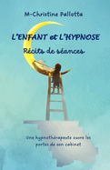 L'Enfant et l'Hypnose, R?cits de s?ances: Une hypnoth?rapeute ouvre les portes de son cabinet.