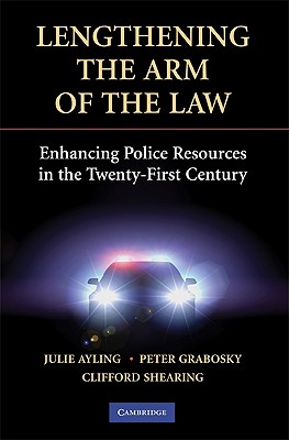 Lengthening the Arm of the Law: Enhancing Police Resources in the Twenty-First Century - Ayling, Julie, and Grabosky, Peter, and Shearing, Clifford