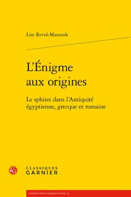 L'Enigme Aux Origines: Le Sphinx Dans l'Antiquite Egyptienne, Grecque Et Romaine - Revol-Marzouk, Lise, and Brunel, Pierre (Preface by), and Levy, Carlos (Afterword by)