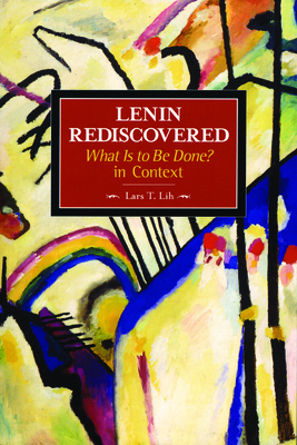 Lenin Rediscovered: What Is to Be Done? in Context - Lih, Lars T, Mr.