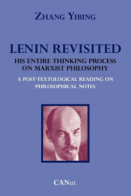 Lenin Revisited. His Entire Thinking Process on Marxist Philosophy. a Post-Textological Reading of Philosophical Notes - Yibing, Zhang, and Mitchell, Thomas (Translated by)