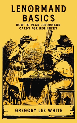 Lenormand Basics: How to Read Lenormand Cards for Beginners - White, Gregory Lee