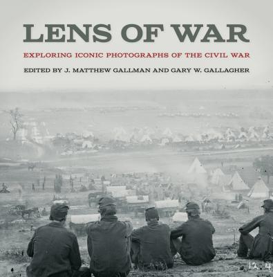 Lens of War: Exploring Iconic Photographs of the Civil War - Gallman, J. Matthew (Editor), and Gallagher, Gary W. (Editor)